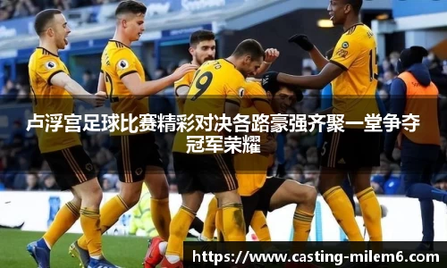 卢浮宫足球比赛精彩对决各路豪强齐聚一堂争夺冠军荣耀
