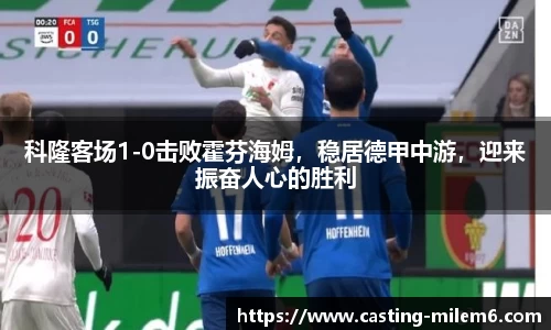 科隆客场1-0击败霍芬海姆，稳居德甲中游，迎来振奋人心的胜利