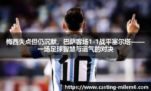 梅西失点但仍沉默，巴萨客场1-1战平塞尔塔——一场足球智慧与运气的对决