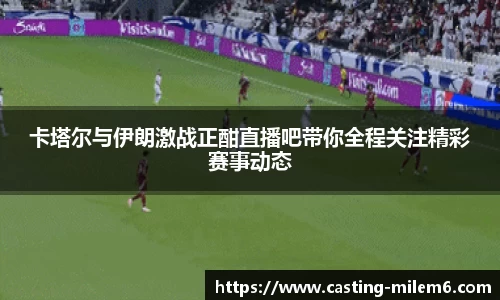 卡塔尔与伊朗激战正酣直播吧带你全程关注精彩赛事动态