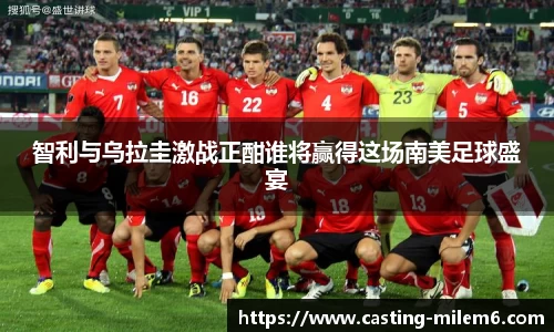 智利与乌拉圭激战正酣谁将赢得这场南美足球盛宴