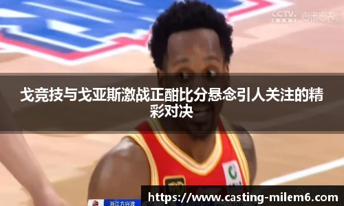 戈竞技与戈亚斯激战正酣比分悬念引人关注的精彩对决