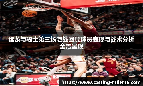 猛龙与骑士第三场激战回顾球员表现与战术分析全景呈现