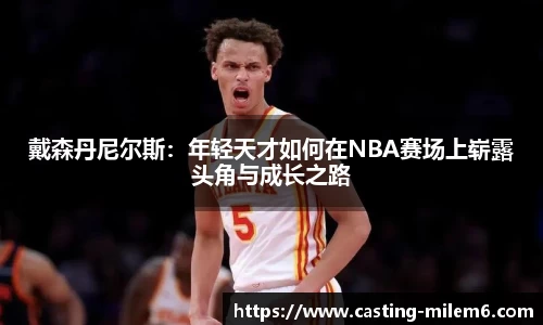 戴森丹尼尔斯：年轻天才如何在NBA赛场上崭露头角与成长之路