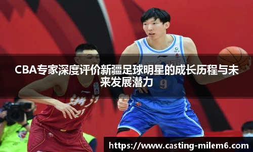 CBA专家深度评价新疆足球明星的成长历程与未来发展潜力