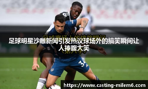 足球明星沙雕新闻引发热议球场外的搞笑瞬间让人捧腹大笑
