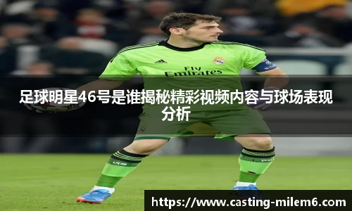 足球明星46号是谁揭秘精彩视频内容与球场表现分析