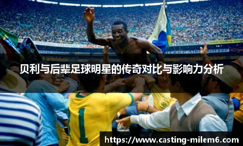 贝利与后辈足球明星的传奇对比与影响力分析
